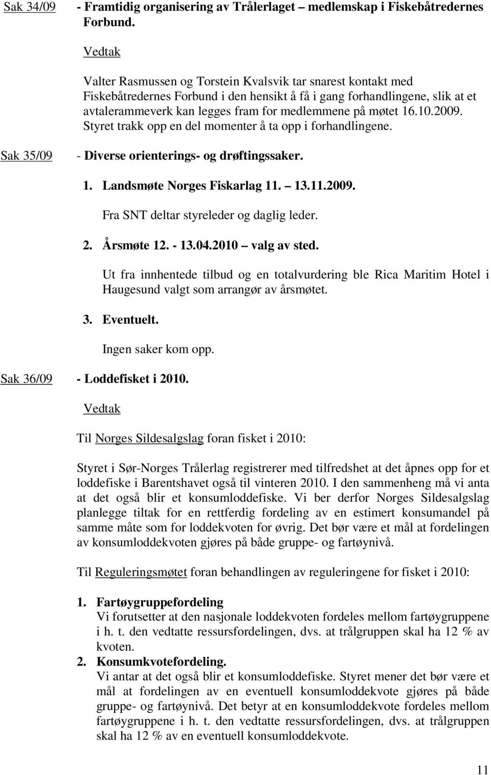 10.2009. Styret trakk opp en del momenter å ta opp i forhandlingene. Sak 35/09 - Diverse orienterings- og drøftingssaker. 1. Landsmøte Norges Fiskarlag 11. 13.11.2009. Fra SNT deltar styreleder og daglig leder.