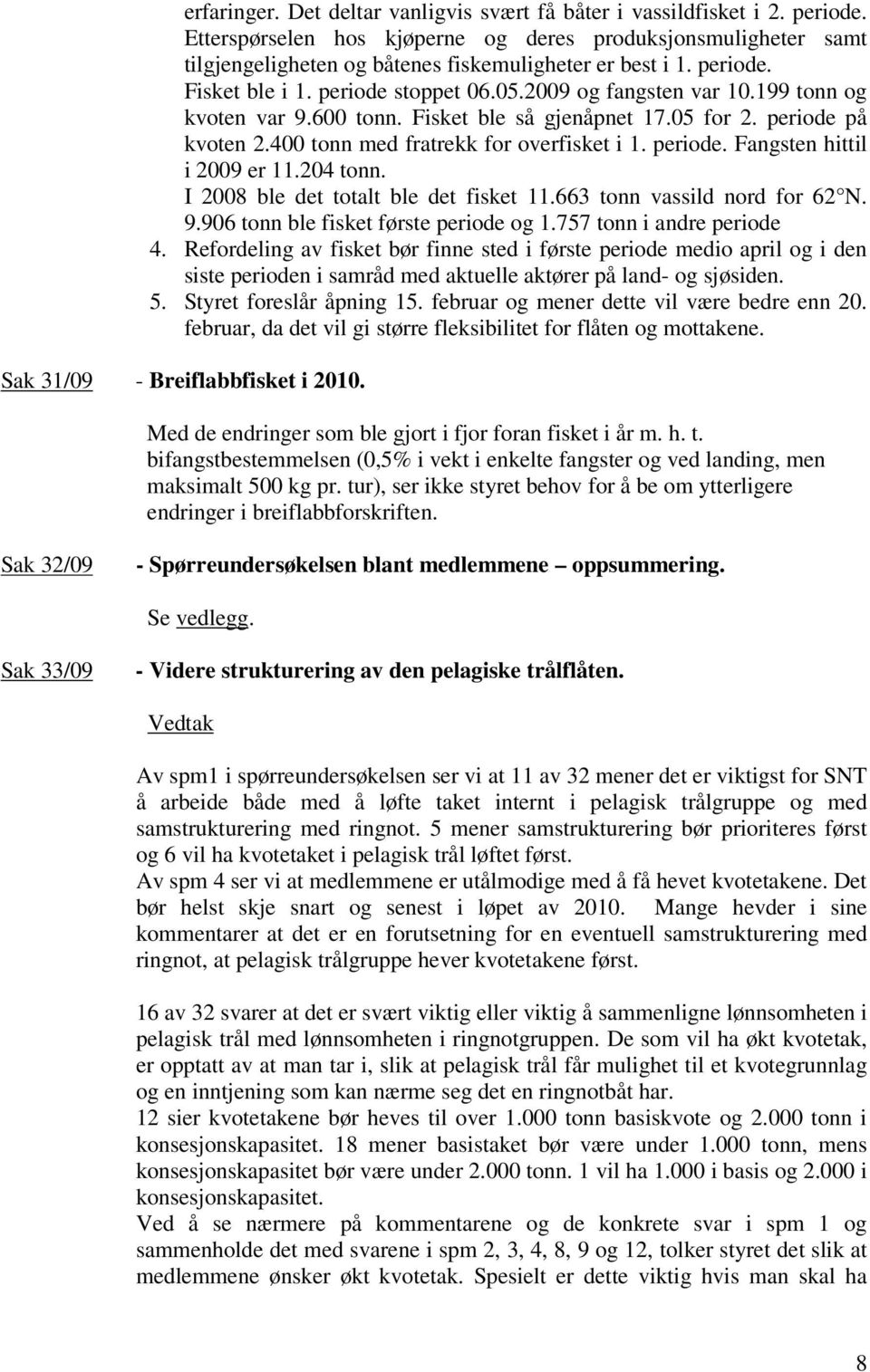 400 tonn med fratrekk for overfisket i 1. periode. Fangsten hittil i 2009 er 11.204 tonn. I 2008 ble det totalt ble det fisket 11.663 tonn vassild nord for 62 N. 9.