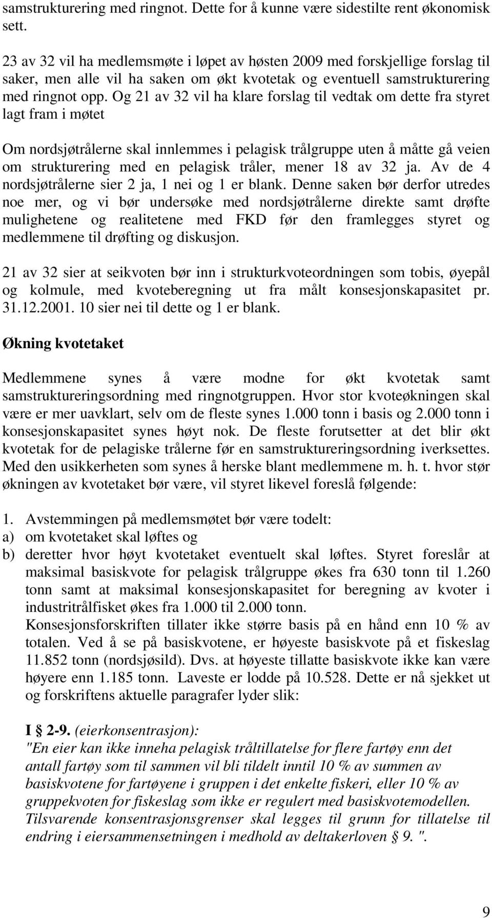 Og 21 av 32 vil ha klare forslag til vedtak om dette fra styret lagt fram i møtet Om nordsjøtrålerne skal innlemmes i pelagisk trålgruppe uten å måtte gå veien om strukturering med en pelagisk