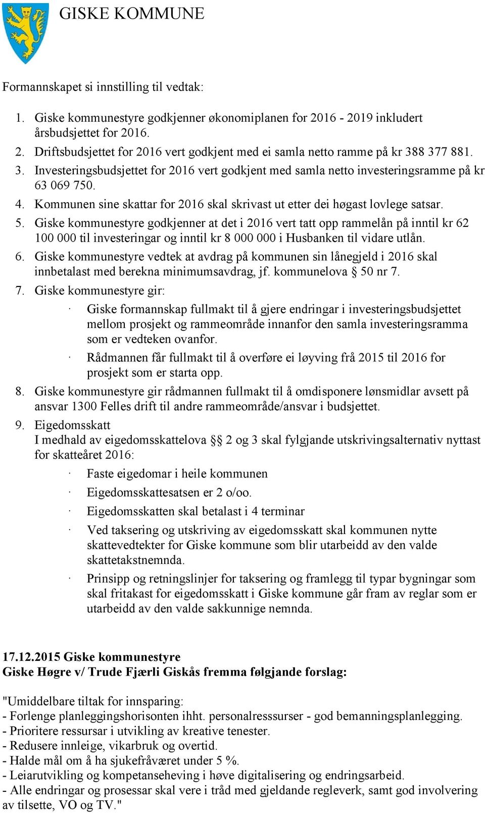 Giske kommunestyre godkjenner at det i 2016 vert tatt opp rammelån på inntil kr 62 100 000 til investeringar og inntil kr 8 000 000 i Husbanken til vidare utlån. 6. Giske kommunestyre vedtek at avdrag på kommunen sin lånegjeld i 2016 skal innbetalast med berekna minimumsavdrag, jf.