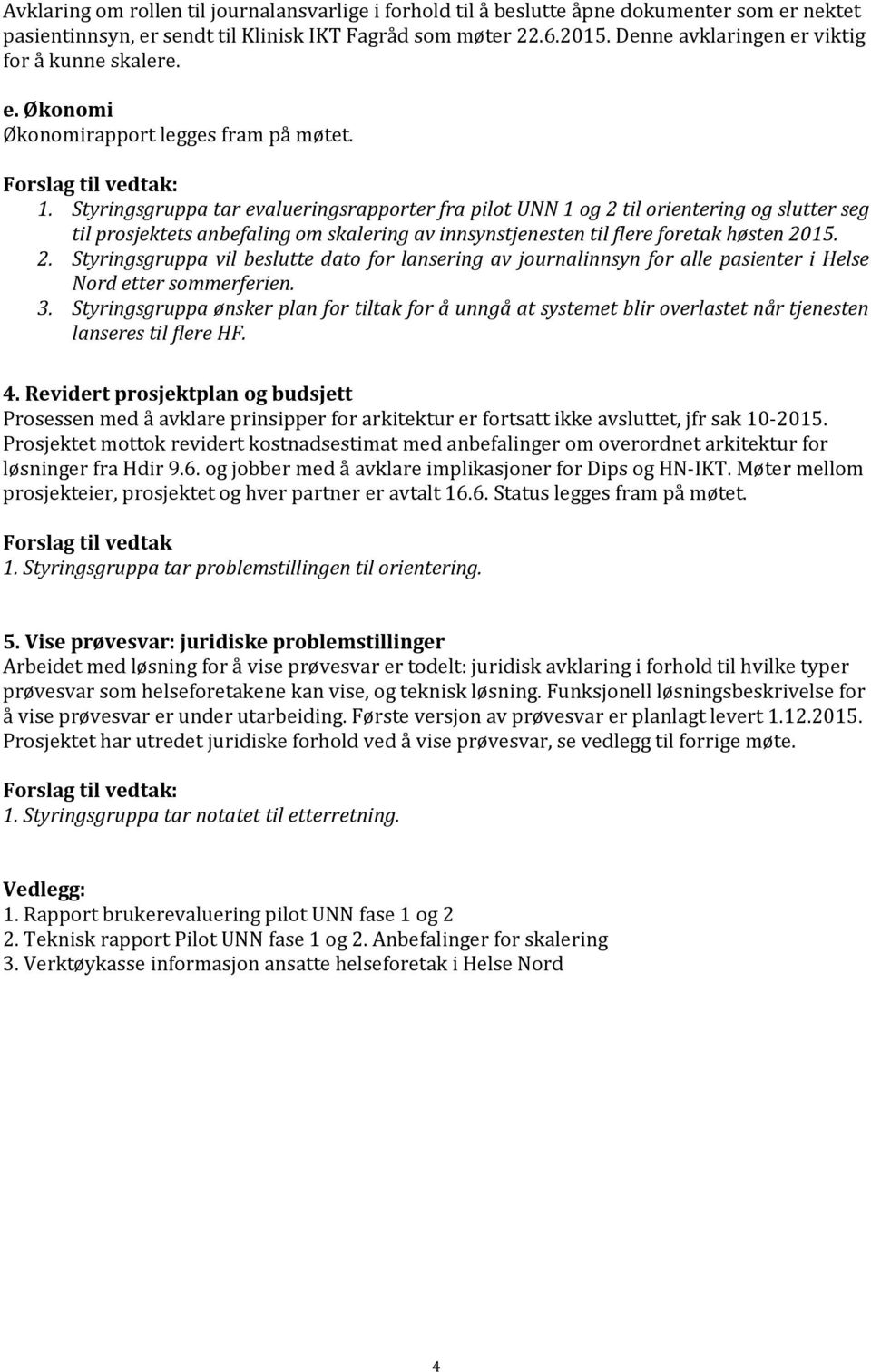 Styringsgruppa tar evalueringsrapporter fra pilot UNN 1 og 2 til orientering og slutter seg til prosjektets anbefaling om skalering av innsynstjenesten til flere foretak høsten 2015. 2. Styringsgruppa vil beslutte dato for lansering av journalinnsyn for alle pasienter i Helse Nord etter sommerferien.