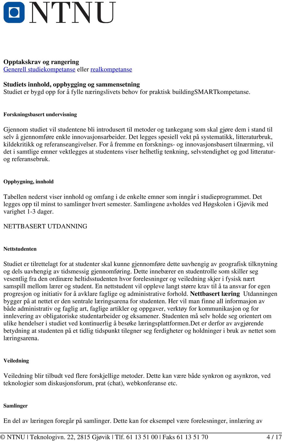 Forskningsbasert undervisning Gjennom studiet vil studentene bli introdusert til metoder og tankegang som skal gjøre dem i stand til selv å gjennomføre enkle innovasjonsarbeider.