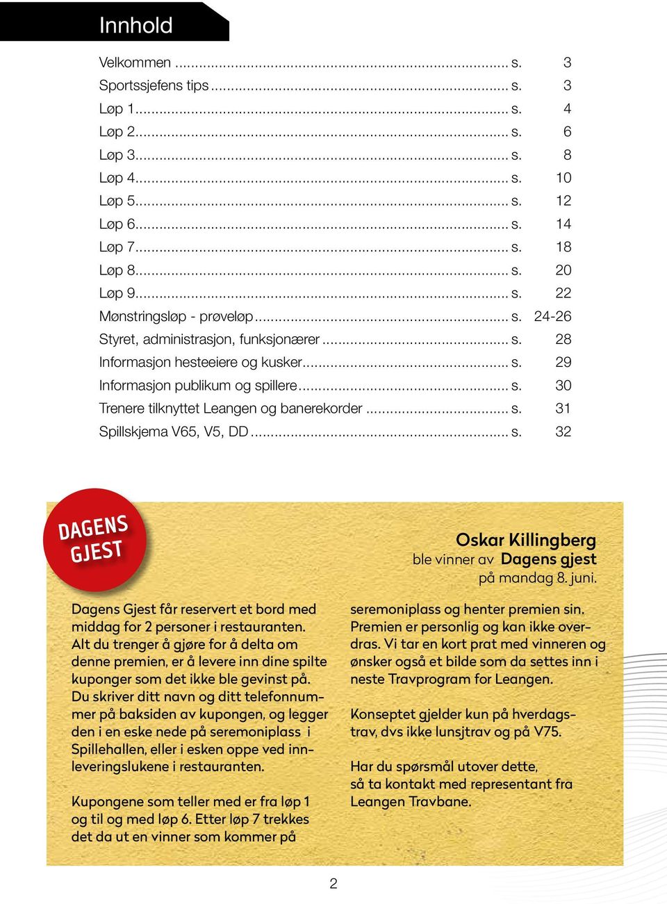 .. s. 32 DAGENS GJEST Oskar Killingberg ble vinner av Dagens gjest på mandag 8. juni. Dagens Gjest får reservert et bord med middag for 2 personer i restauranten.