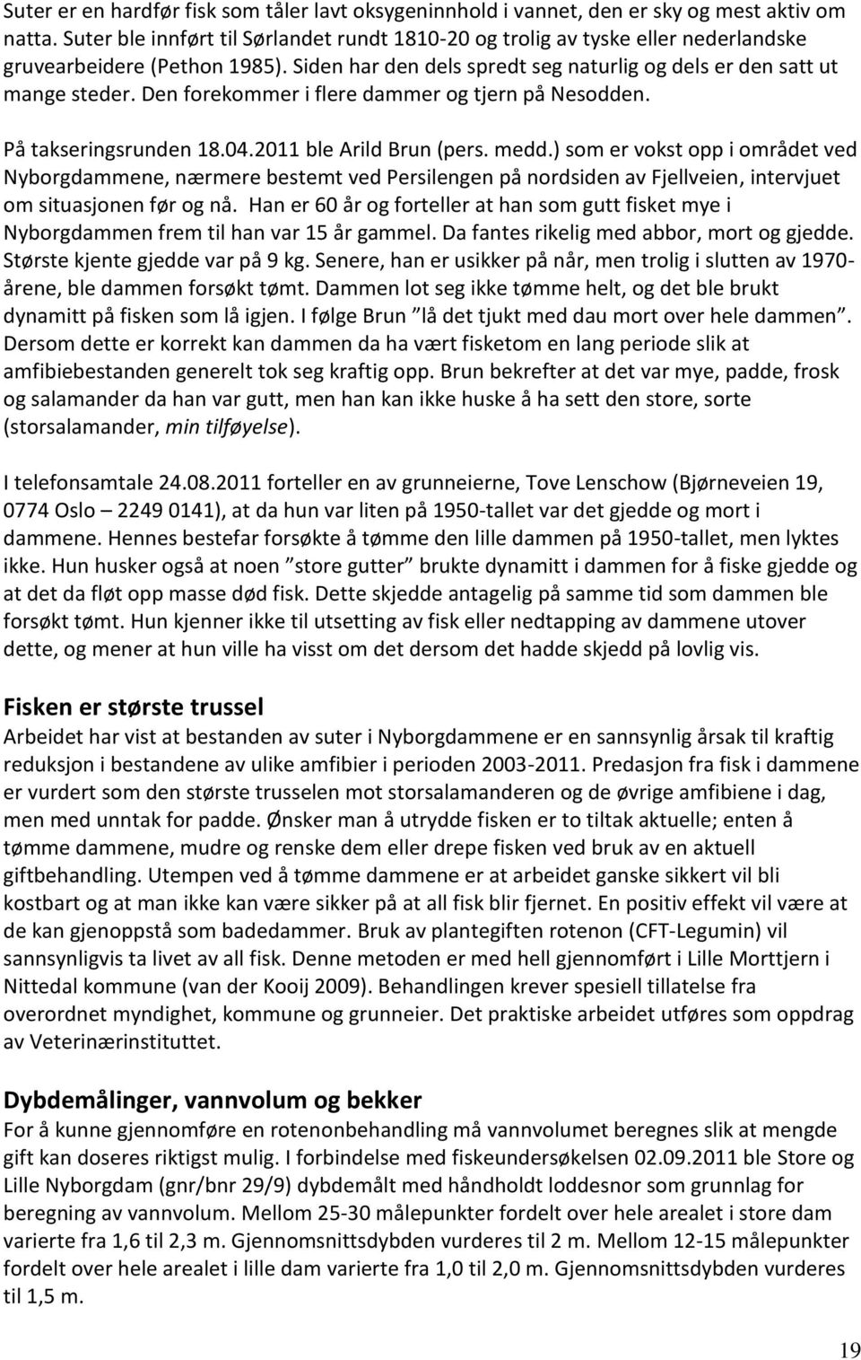 Den forekommer i flere dammer og tjern på Nesodden. På takseringsrunden 18.04.2011 ble Arild Brun (pers. medd.