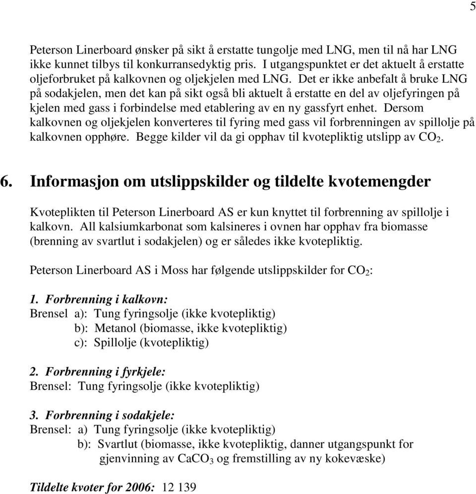 Det er ikke anbefalt å bruke LNG på sodakjelen, men det kan på sikt også bli aktuelt å erstatte en del av oljefyringen på kjelen med gass i forbindelse med etablering av en ny gassfyrt enhet.