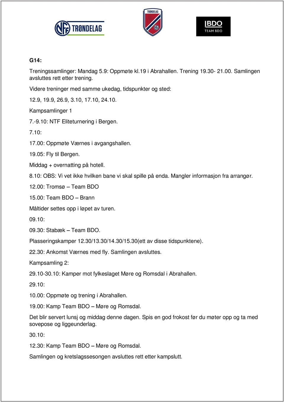 10: OBS: Vi vet ikke hvilken bane vi skal spille på enda. Mangler informasjon fra arrangør. 12.00: Tromsø Team BDO 15.00: Team BDO Brann Måltider settes opp i løpet av turen. 09.10: 09.