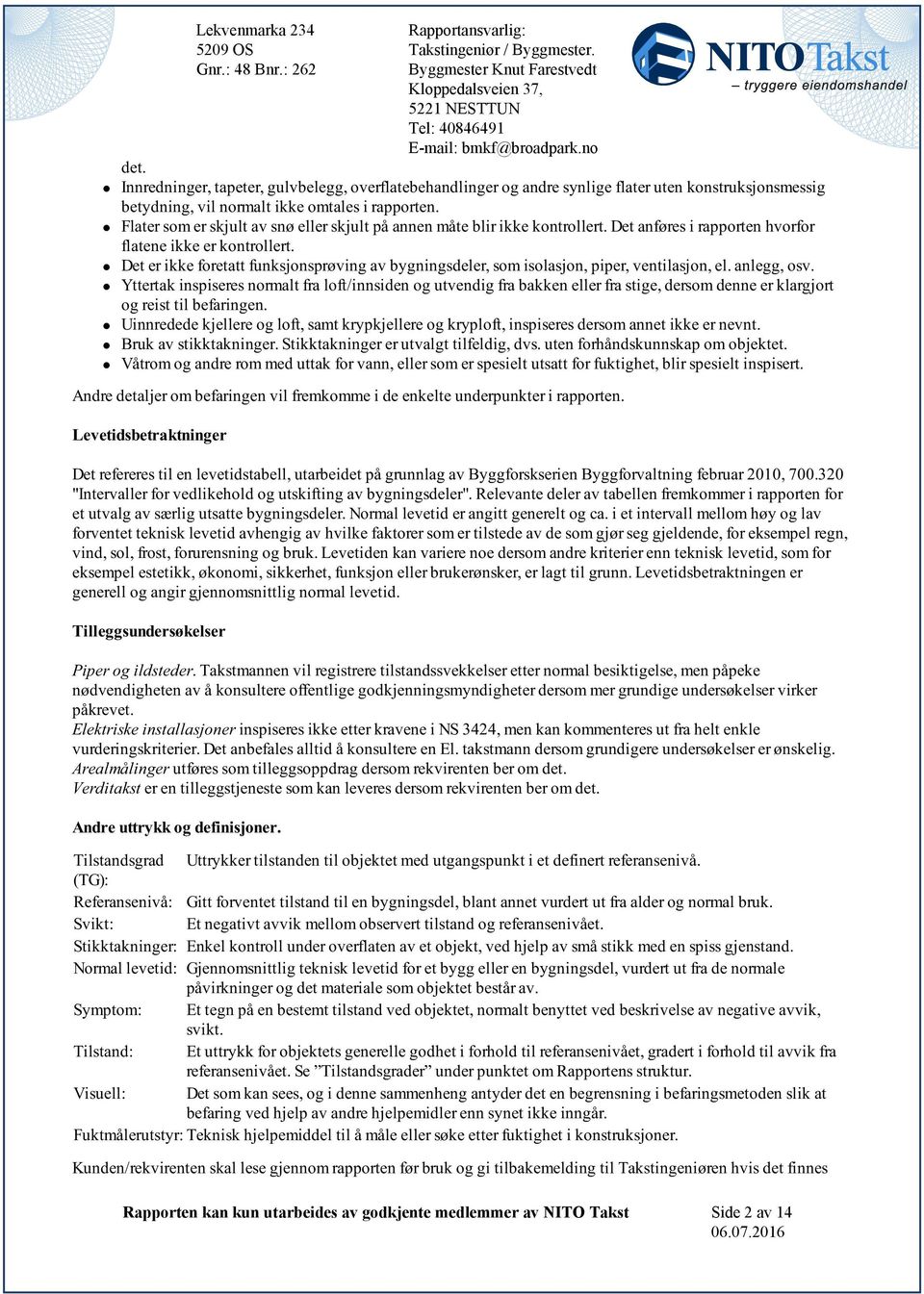 osv Yttertak inspiseres normalt fra loft/innsiden og utvendig fra bakken eller fra stige, dersom denne er klargjort og reist til befaringen Uinnredede kjellere og loft, samt krypkjellere og kryploft,