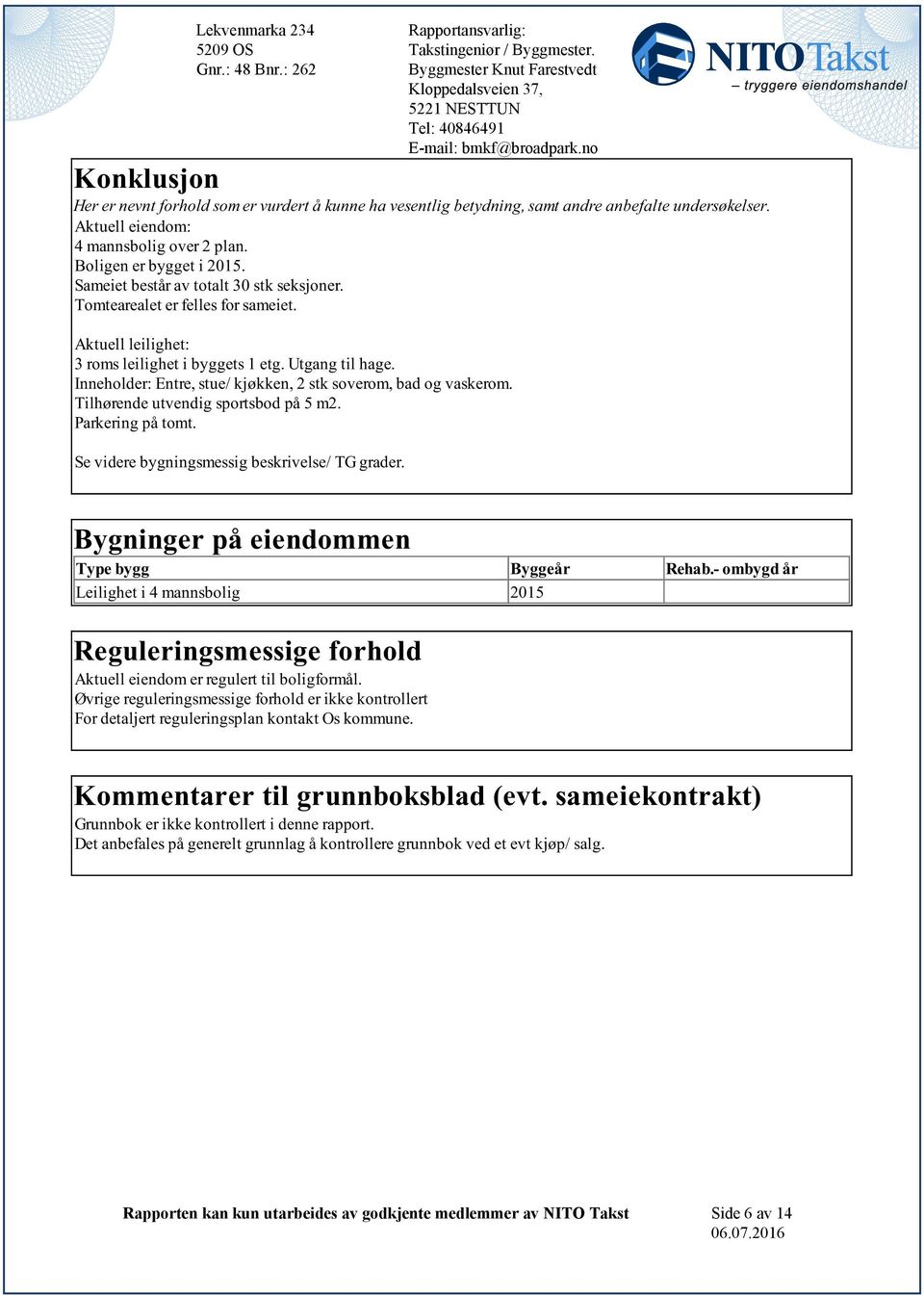 og vaskerom Tilhørende utvendig sportsbod på 5 m2 Parkering på tomt Se videre bygningsmessig beskrivelse/ TG grader Takstingeniør/Byggmester E-mail:bmkf@broadparkno Bygninger på eiendommen Type bygg