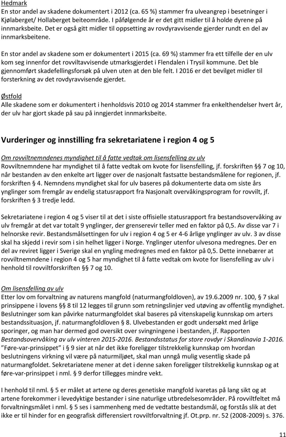 En stor andel av skadene som er dokumentert i 2015 (ca. 69 %) stammer fra ett tilfelle der en ulv kom seg innenfor det rovviltavvisende utmarksgjerdet i Flendalen i Trysil kommune.