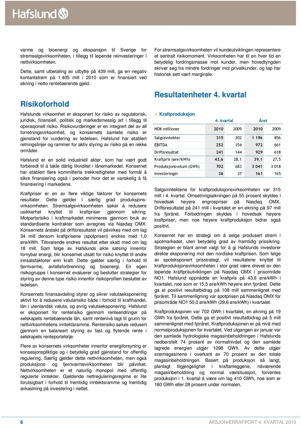 Risikoforhold Hafslunds virksomhet er eksponert for risiko av regulatorisk, juridisk, finansiell, politisk og markedsmessig art i tillegg til operasjonell risiko.