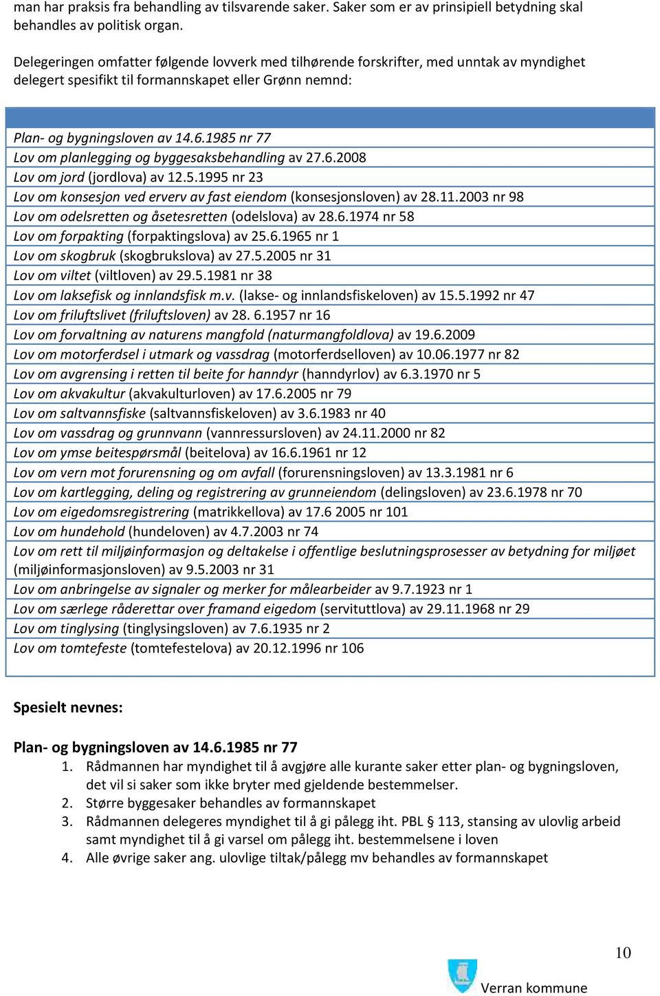 1985 nr 77 Lov om planlegging og byggesaksbehandling av 27.6.2008 Lov om jord (jordlova) av 12.5.1995 nr 23 Lov om konsesjon ved erverv av fast eiendom (konsesjonsloven) av 28.11.