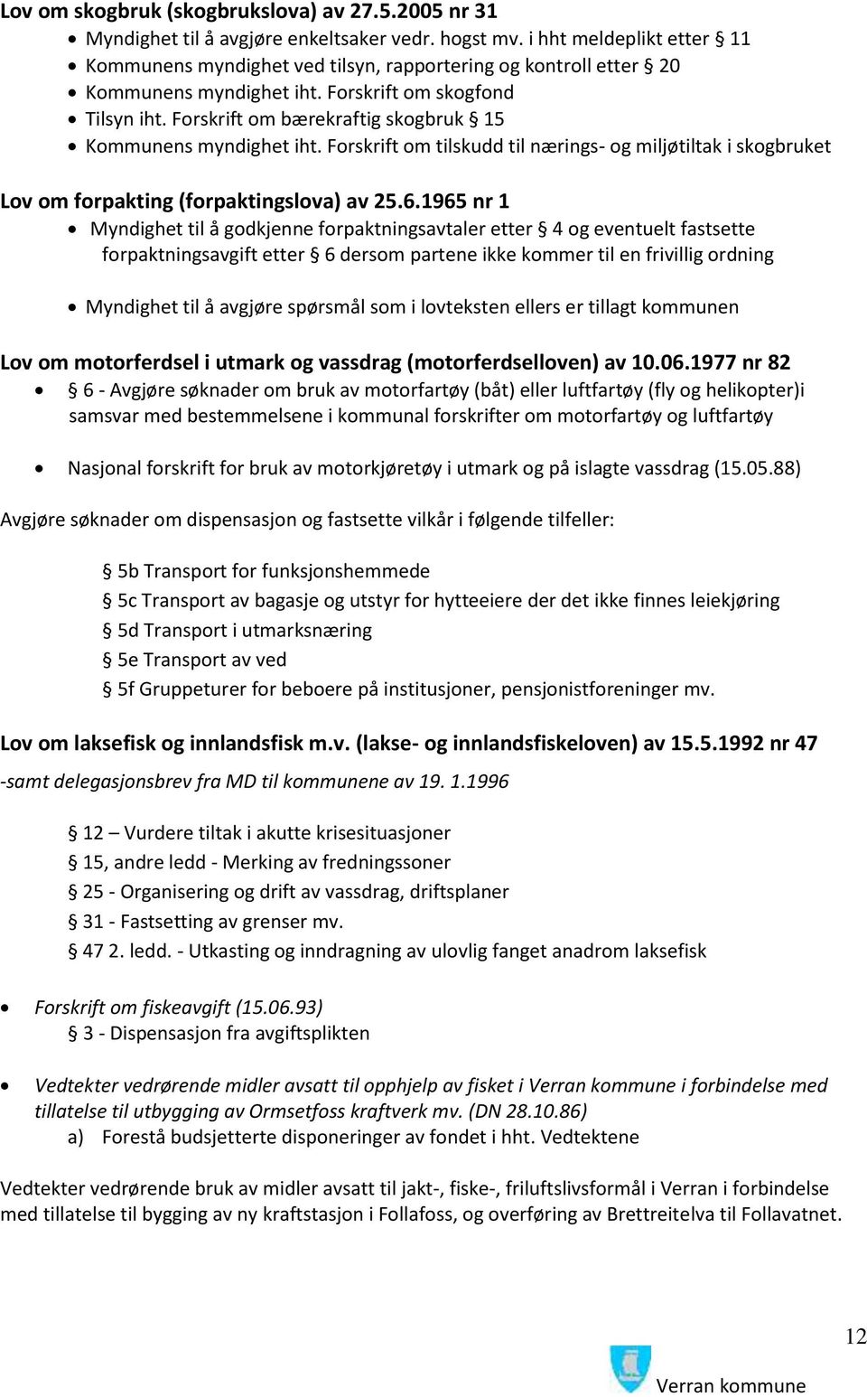 Forskrift om bærekraftig skogbruk 15 Kommunens myndighet iht. Forskrift om tilskudd til nærings- og miljøtiltak i skogbruket Lov om forpakting (forpaktingslova) av 25.6.