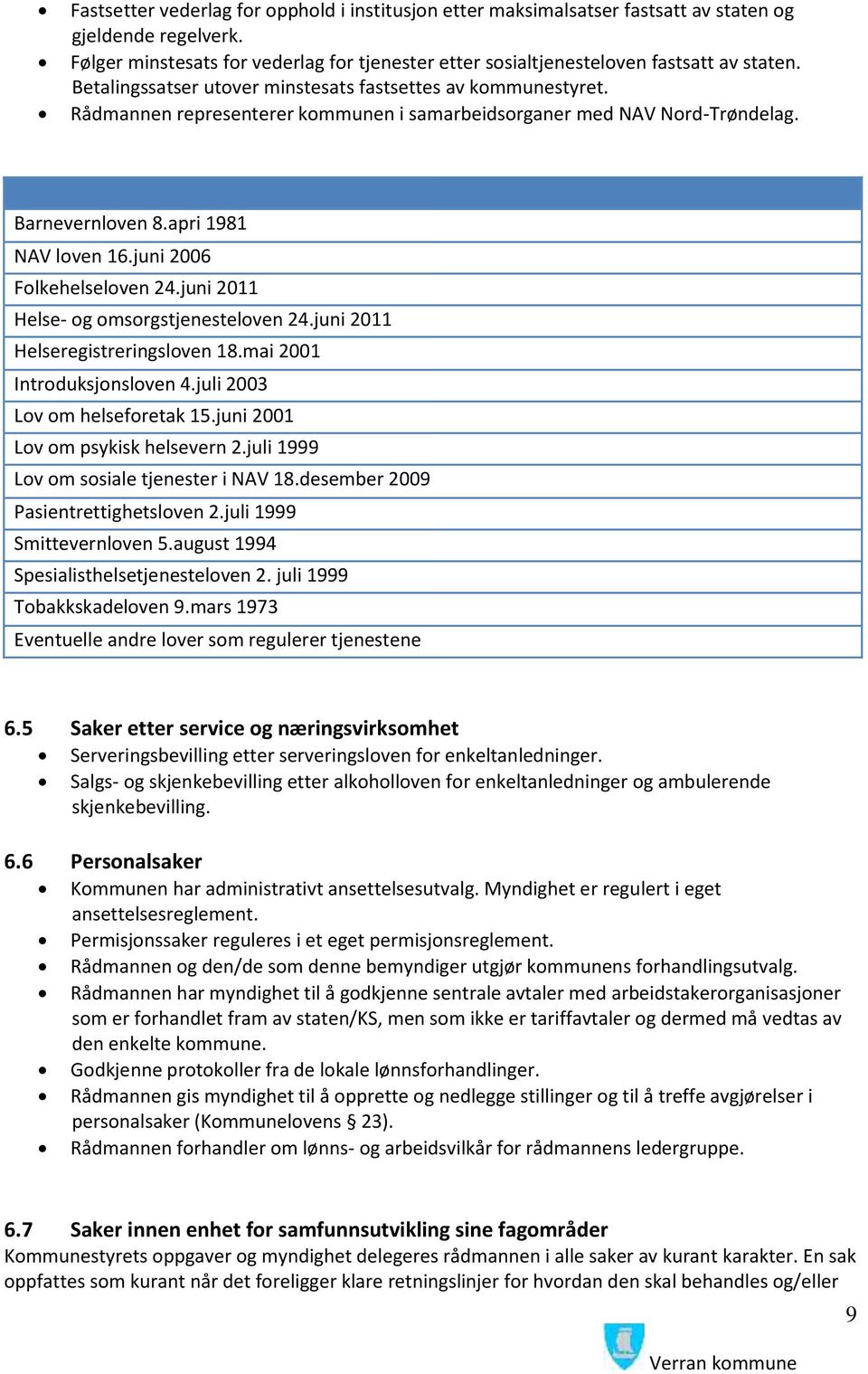 juni 2006 Folkehelseloven 24.juni 2011 Helse- og omsorgstjenesteloven 24.juni 2011 Helseregistreringsloven 18.mai 2001 Introduksjonsloven 4.juli 2003 Lov om helseforetak 15.