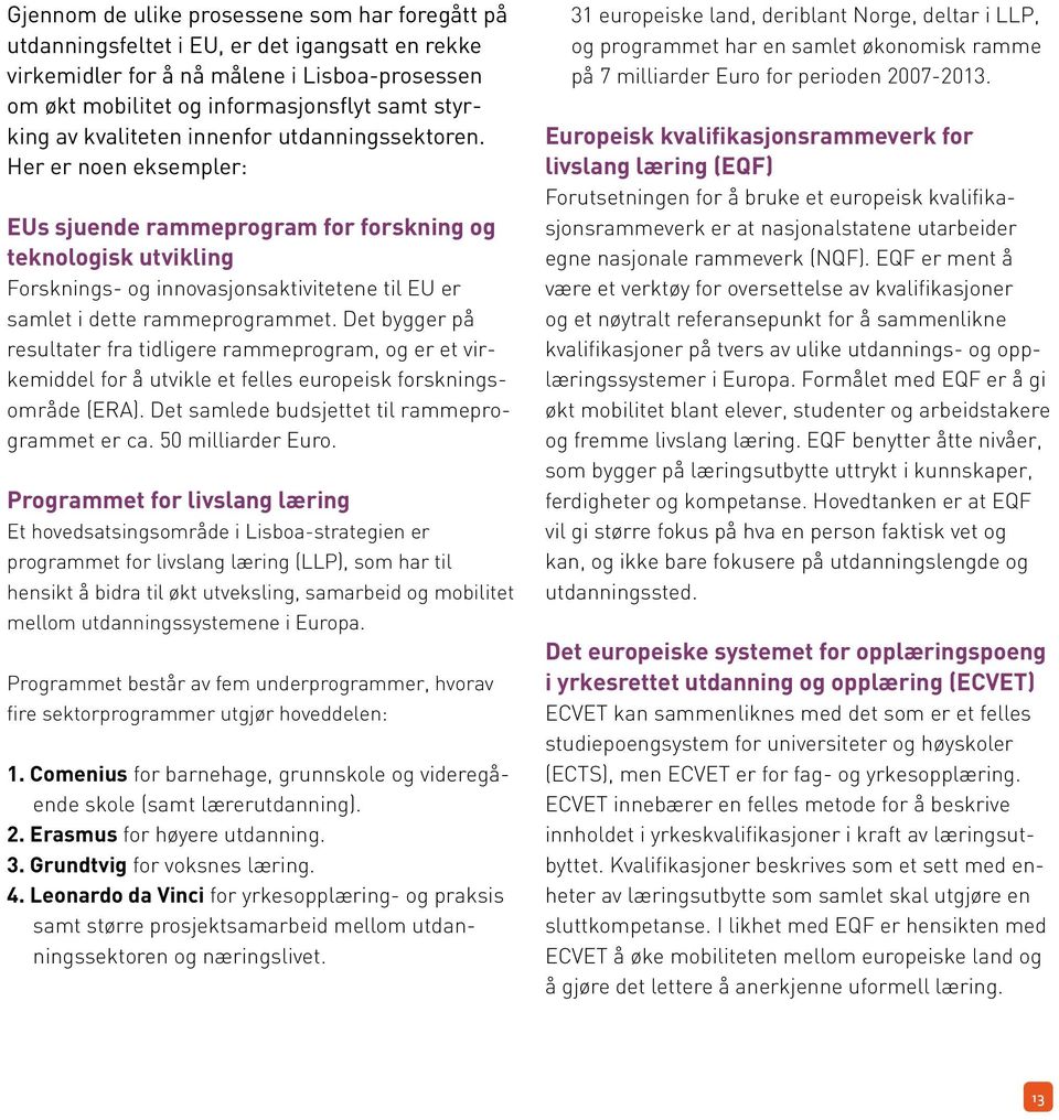 Her er noen eksempler: EUs sjuende rammeprogram for forskning og teknologisk utvikling Forsknings- og innovasjonsaktivitetene til EU er samlet i dette rammeprogrammet.