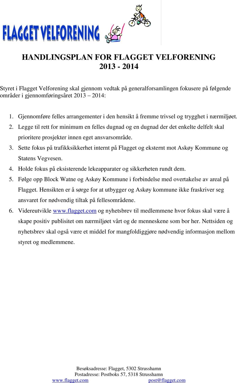 Legge til rett for minimum en felles dugnad og en dugnad der det enkelte delfelt skal prioritere prosjekter innen eget ansvarsområde. 3.