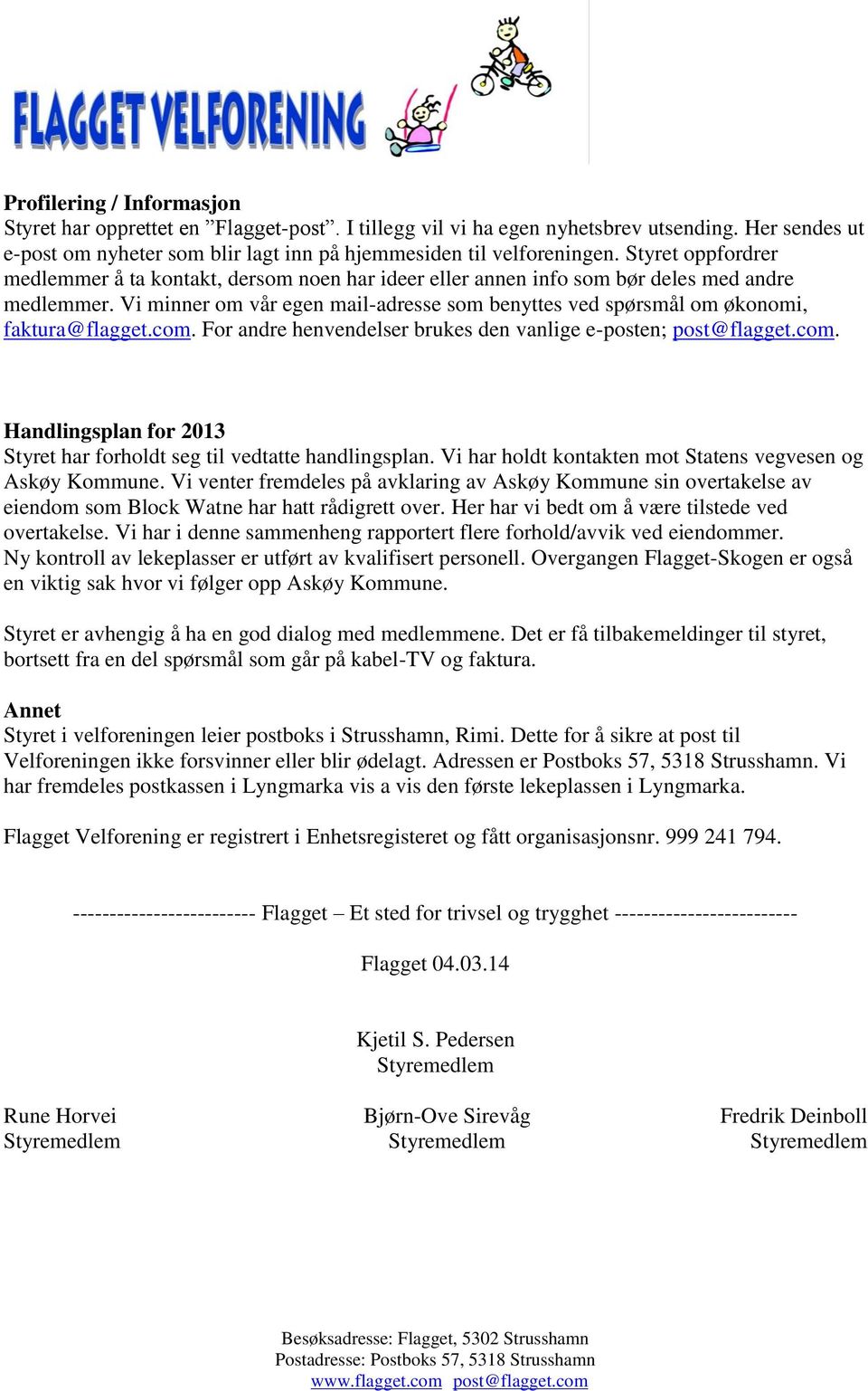 Vi minner om vår egen mail-adresse som benyttes ved spørsmål om økonomi, faktura@flagget.com. For andre henvendelser brukes den vanlige e-posten; post@flagget.com. Handlingsplan for 2013 Styret har forholdt seg til vedtatte handlingsplan.