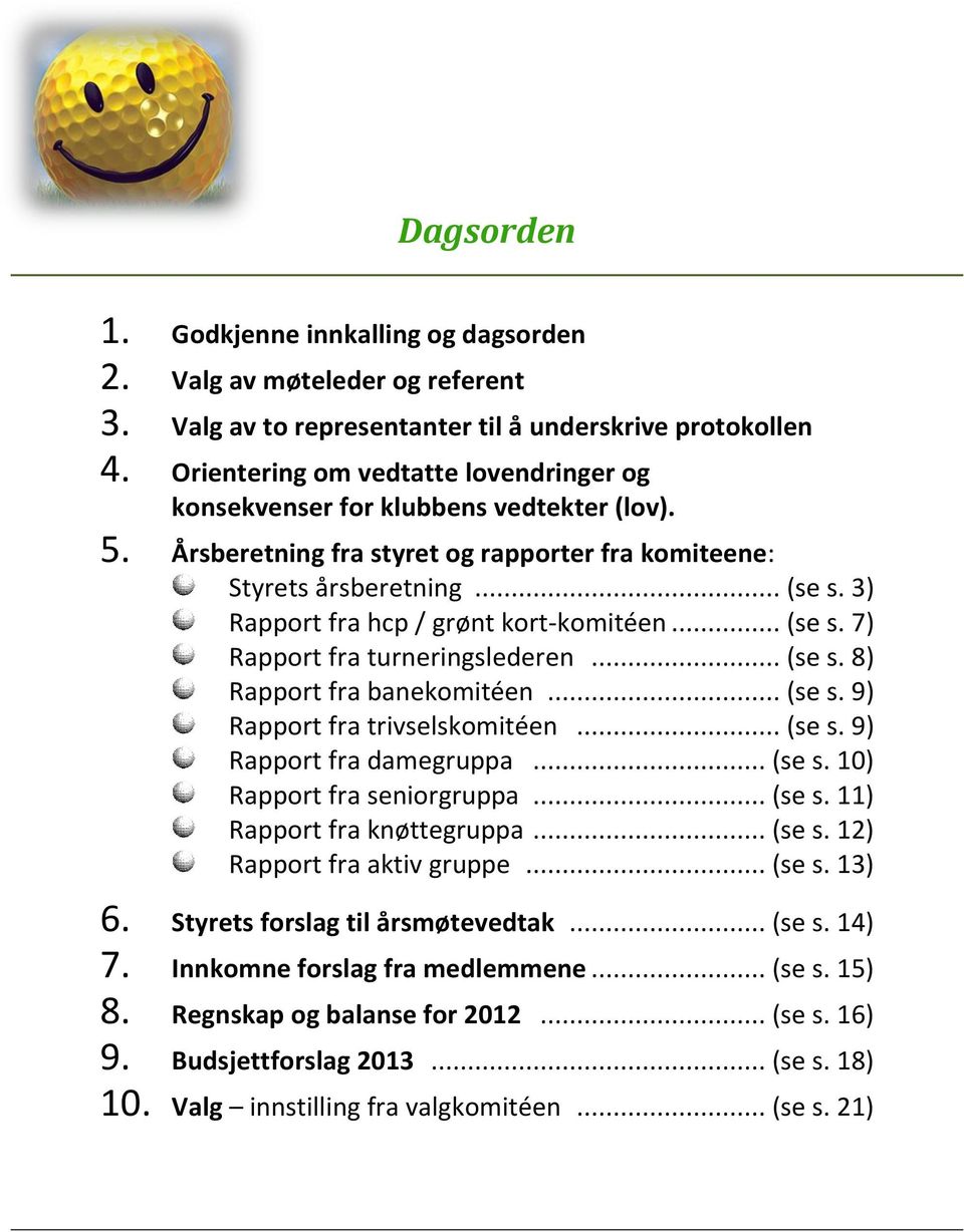 3) Rapport fra hcp / grønt kort-komitéen... (se s. 7) Rapport fra turneringslederen... (se s. 8) Rapport fra banekomitéen... (se s. 9) Rapport fra trivselskomitéen... (se s. 9) Rapport fra damegruppa.