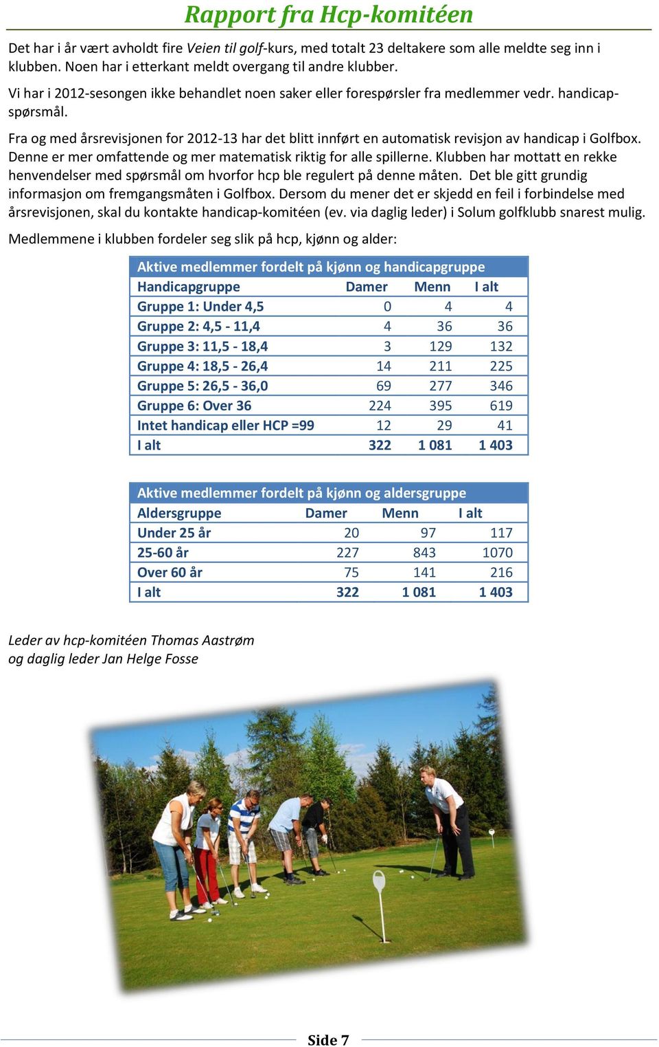 Fra og med årsrevisjonen for 2012-13 har det blitt innført en automatisk revisjon av handicap i Golfbox. Denne er mer omfattende og mer matematisk riktig for alle spillerne.