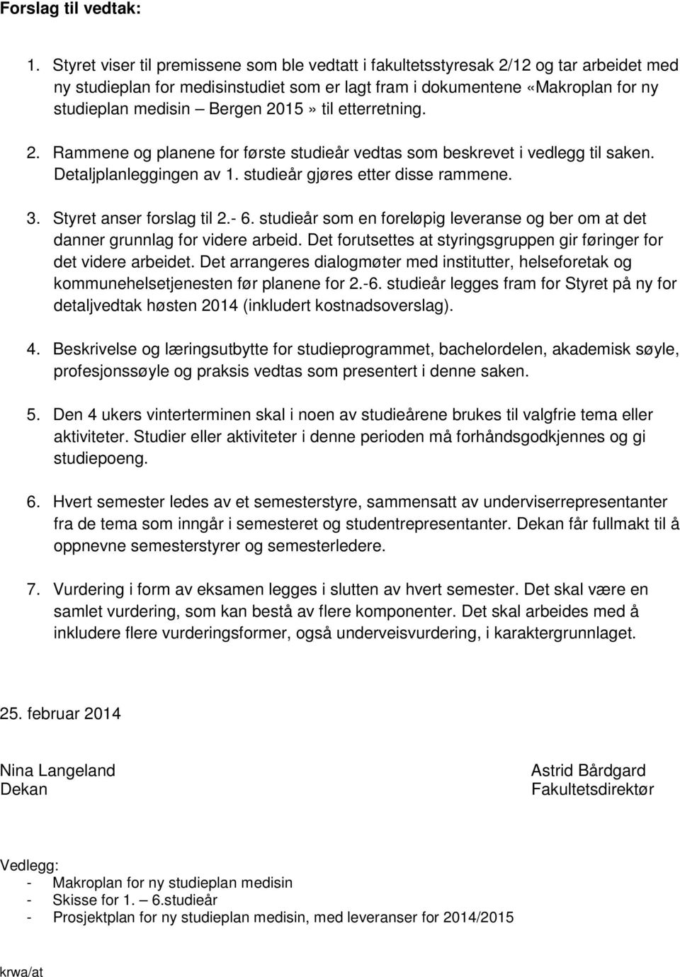 2015» til etterretning. 2. Rammene og planene for første studieår vedtas som beskrevet i vedlegg til saken. Detaljplanleggingen av 1. studieår gjøres etter disse rammene. 3.