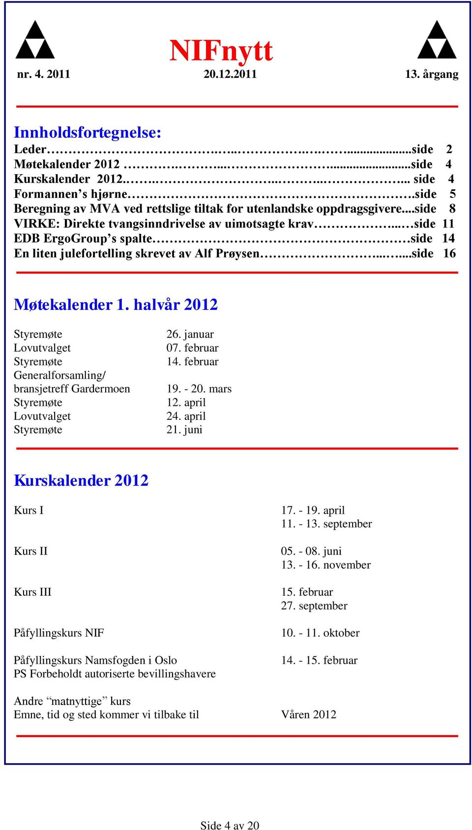 .. side 11 EDB ErgoGroup s spalte side 14 En liten julefortelling skrevet av Alf Prøysen......side 16 Møtekalender 1.