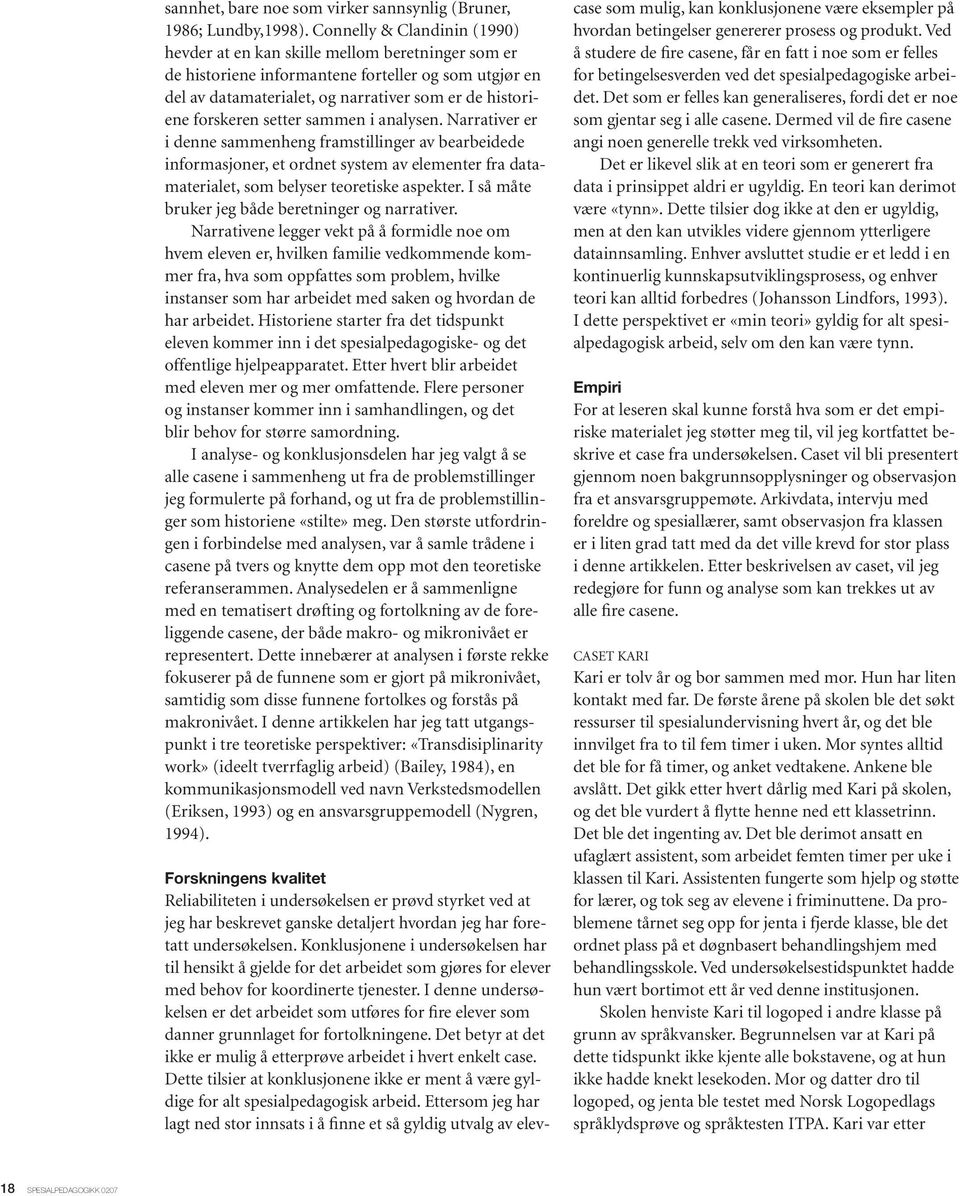 setter sammen i analysen. Narrativer er i denne sammenheng framstillinger av bearbeidede informasjoner, et ordnet system av elementer fra datamaterialet, som belyser teoretiske aspekter.