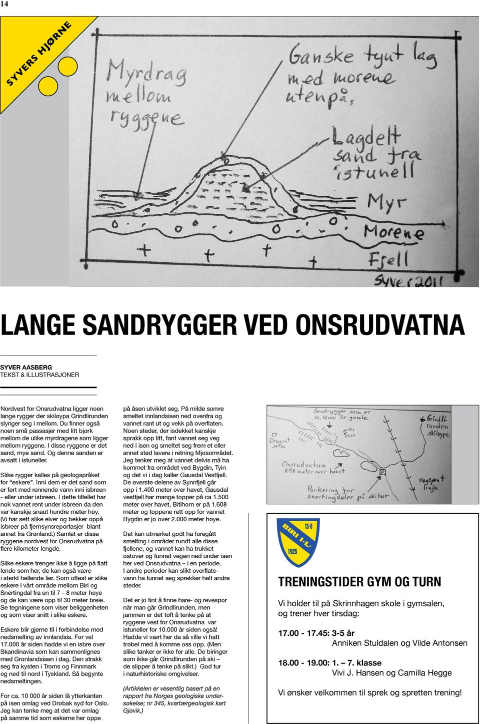 Slike rygger kalles på geologspråket for eskere. Inni dem er det sand som er ført med rennende vann inni isbreen - eller under isbreen.