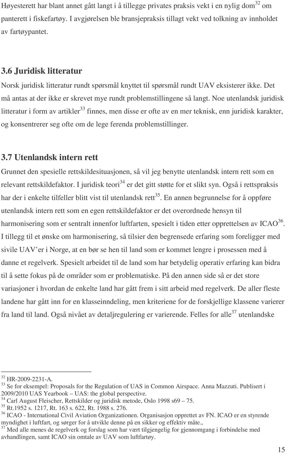 6 Juridisk litteratur Norsk juridisk litteratur rundt spørsmål knyttet til spørsmål rundt UAV eksisterer ikke. Det må antas at der ikke er skrevet mye rundt problemstillingene så langt.