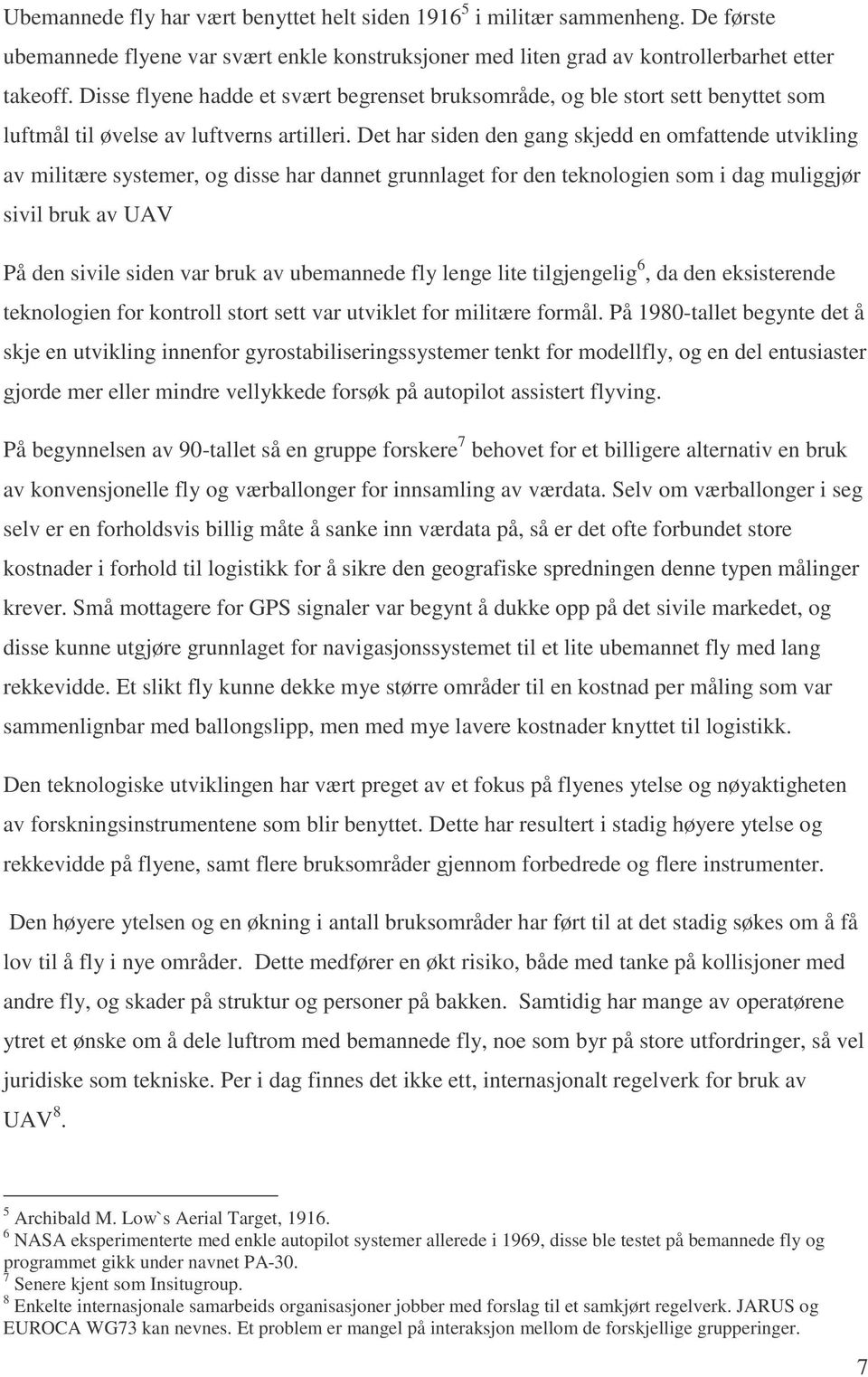 Det har siden den gang skjedd en omfattende utvikling av militære systemer, og disse har dannet grunnlaget for den teknologien som i dag muliggjør sivil bruk av UAV På den sivile siden var bruk av