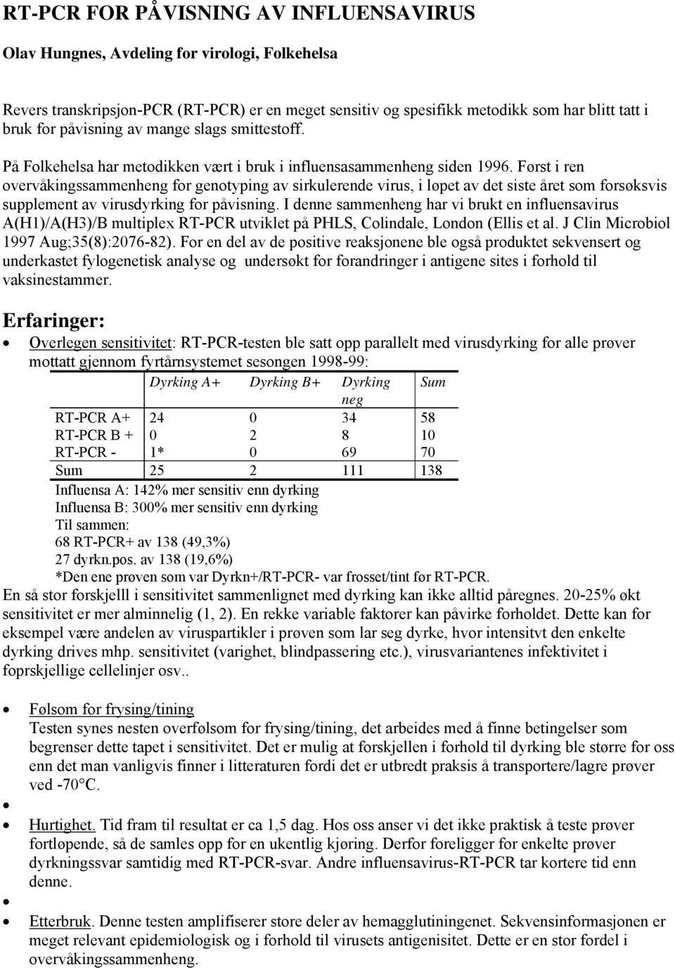 Først i ren overvåkingssammenheng for genotyping av sirkulerende virus, i løpet av det siste året som forsøksvis supplement av virusdyrking for påvisning.