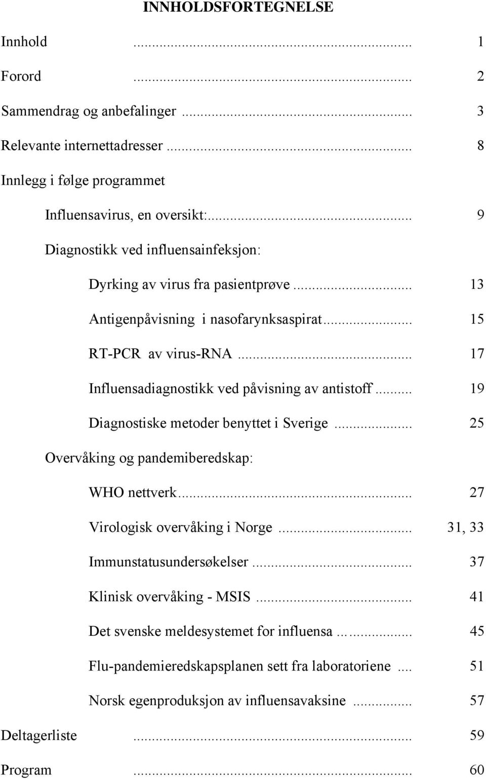 .. 17 Influensadiagnostikk ved påvisning av antistoff... 19 Diagnostiske metoder benyttet i Sverige... 25 Overvåking og pandemiberedskap: WHO nettverk... 27 Virologisk overvåking i Norge.