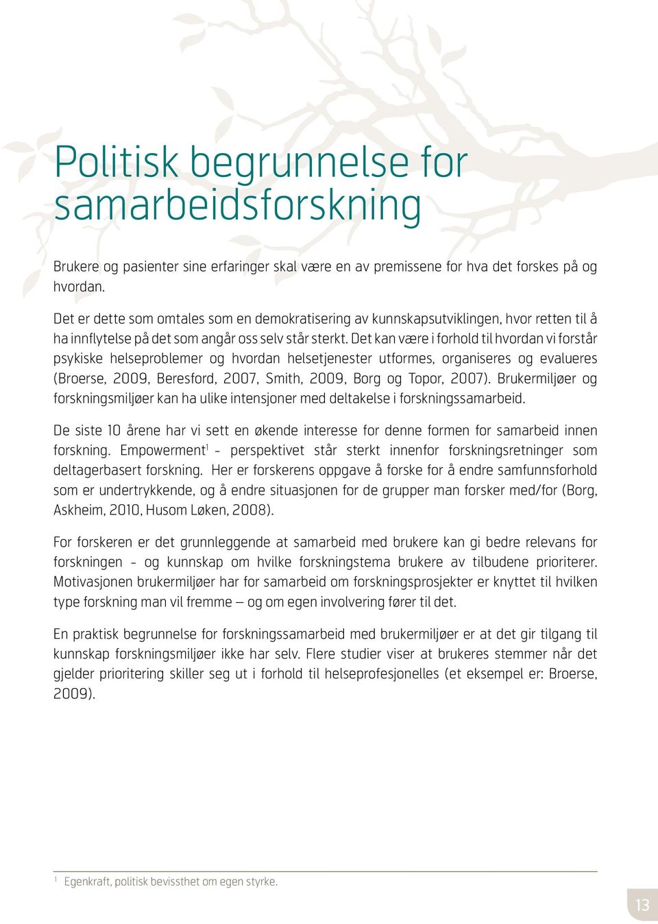 Det kan være i forhold til hvordan vi forstår psykiske helseproblemer og hvordan helsetjenester utformes, organiseres og evalueres (Broerse, 2009, Beresford, 2007, Smith, 2009, Borg og Topor, 2007).