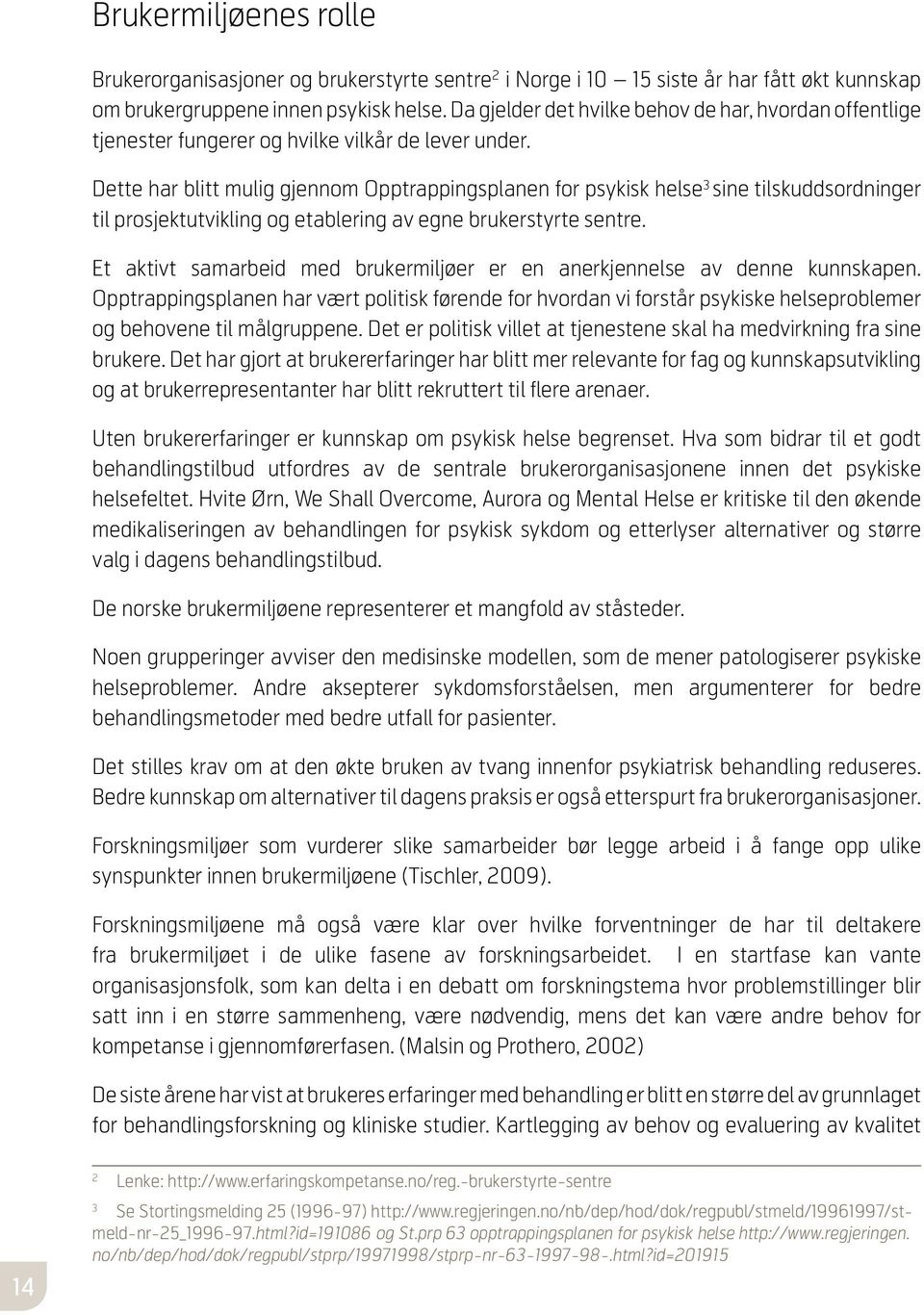 Dette har blitt mulig gjennom Opptrappingsplanen for psykisk helse 3 sine tilskuddsordninger til prosjektutvikling og etablering av egne brukerstyrte sentre.