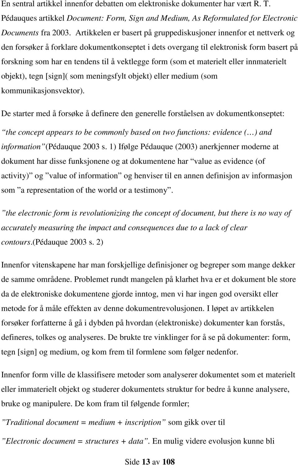 form (som et materielt eller innmaterielt objekt), tegn [sign]( som meningsfylt objekt) eller medium (som kommunikasjonsvektor).