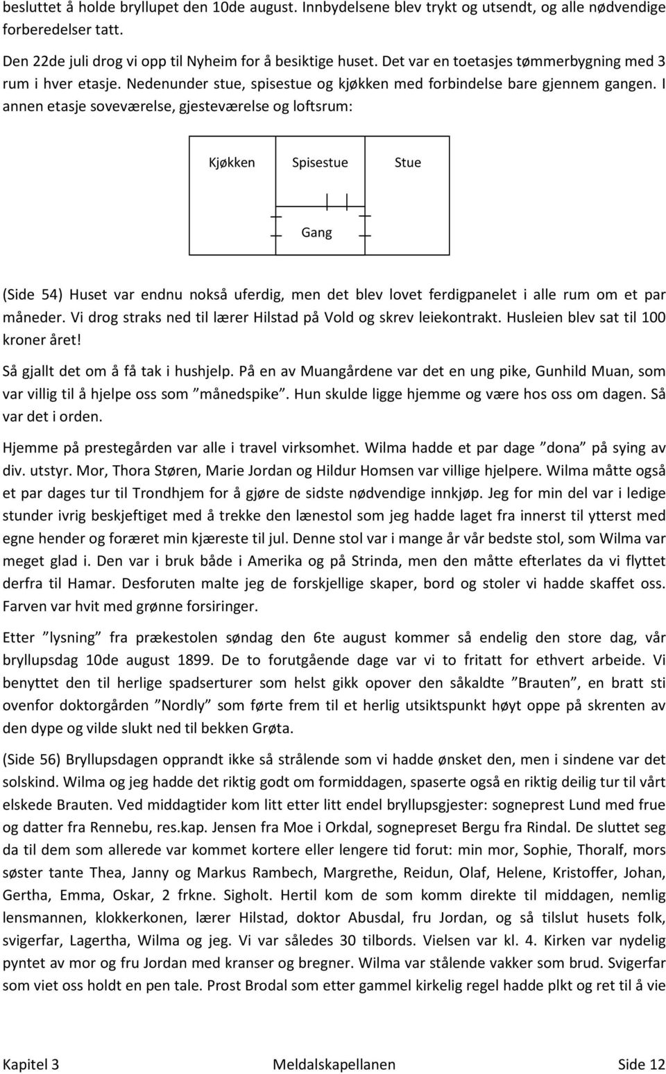 I annen etasje soveværelse, gjesteværelse og loftsrum: Kjøkken Spisestue Stue Gang (Side 54) Huset var endnu nokså uferdig, men det blev lovet ferdigpanelet i alle rum om et par måneder.