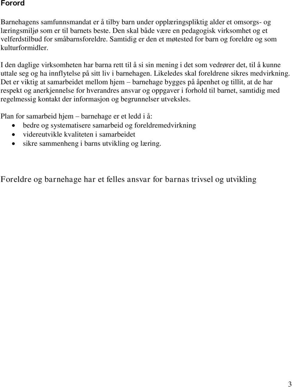 I den daglige virksomheten har barna rett til å si sin mening i det som vedrører det, til å kunne uttale seg og ha innflytelse på sitt liv i barnehagen. Likeledes skal foreldrene sikres medvirkning.