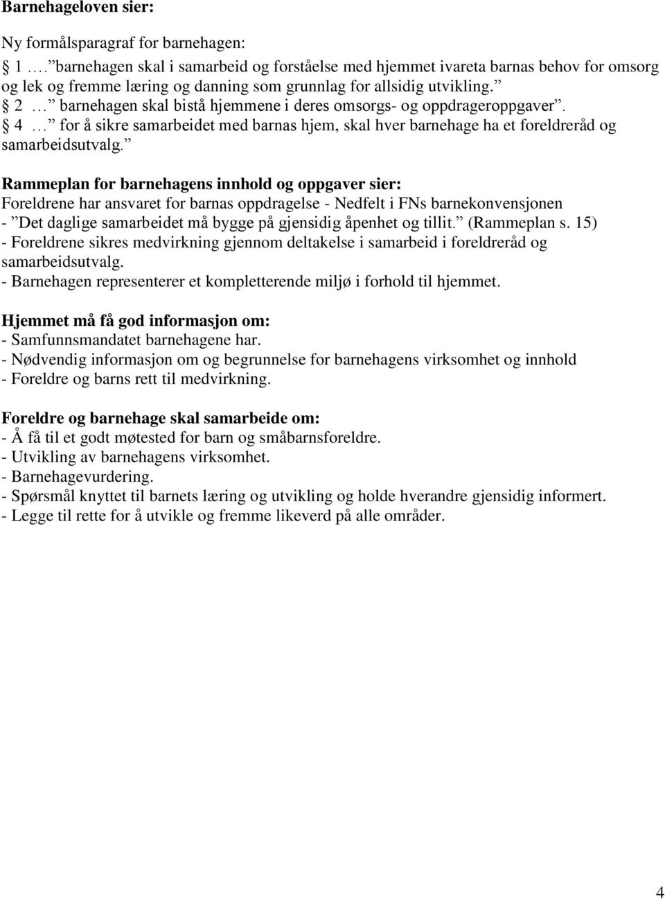 2 barnehagen skal bistå hjemmene i deres omsorgs- og oppdrageroppgaver. 4 for å sikre samarbeidet med barnas hjem, skal hver barnehage ha et foreldreråd og samarbeidsutvalg.