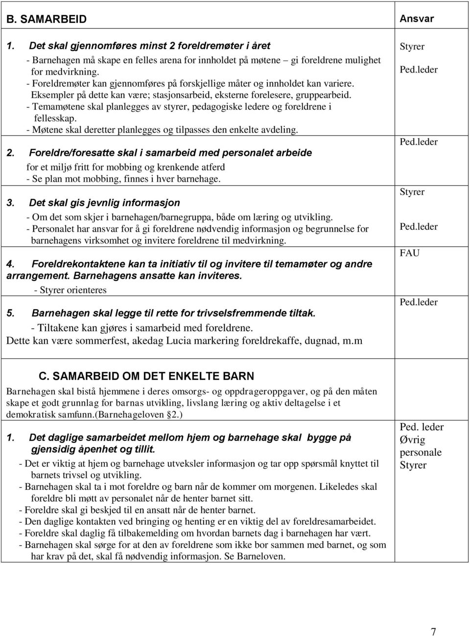 - Temamøtene skal planlegges av styrer, pedagogiske ledere og foreldrene i fellesskap. - Møtene skal deretter planlegges og tilpasses den enkelte avdeling. 2.