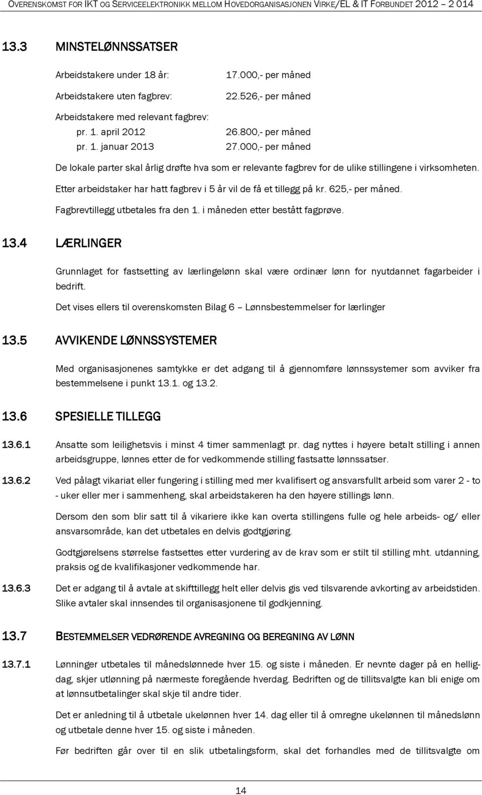 Etter arbeidstaker har hatt fagbrev i 5 år vil de få et tillegg på kr. 625,- per måned. Fagbrevtillegg utbetales fra den 1. i måneden etter bestått fagprøve. 13.