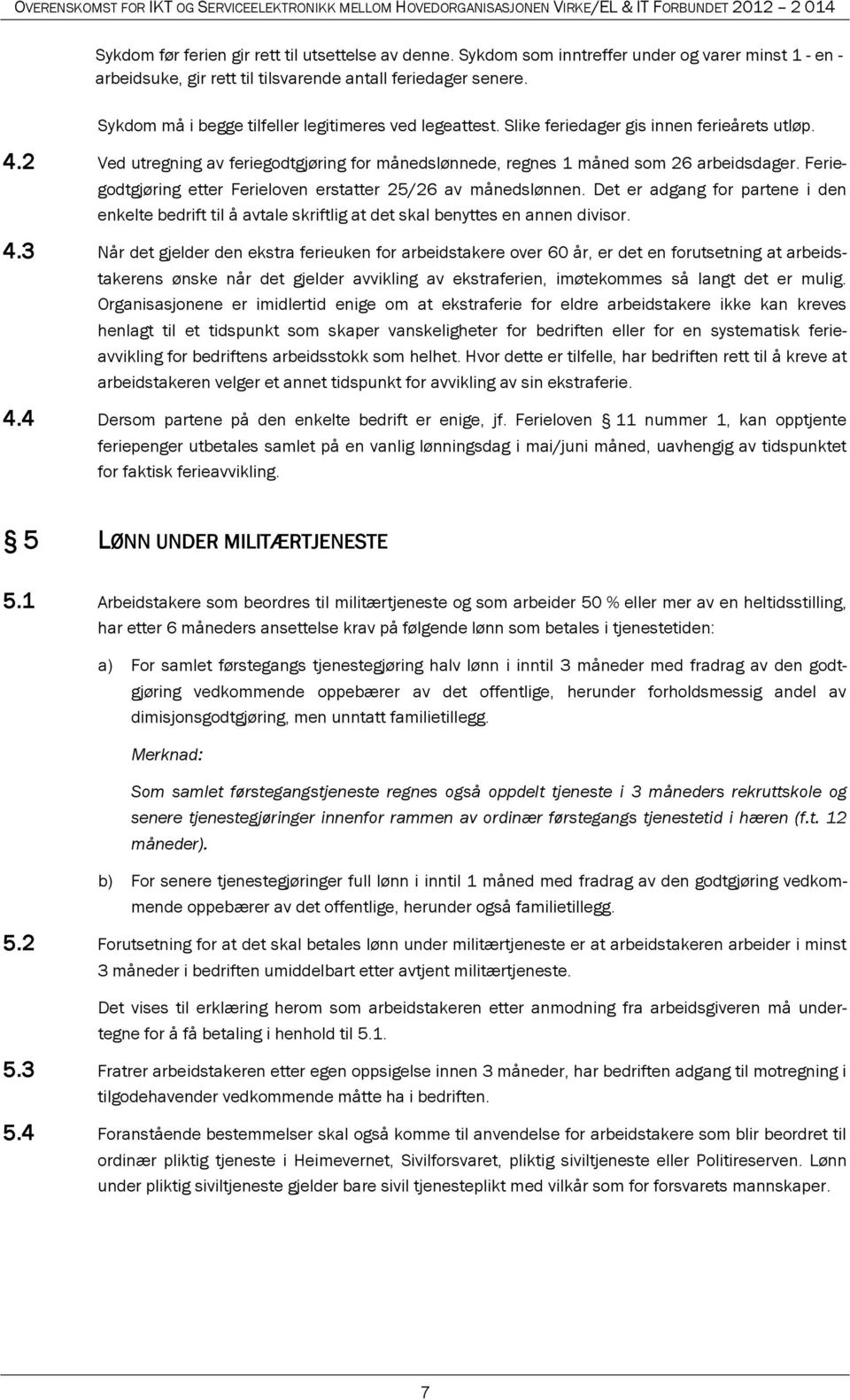 Feriegodtgjøring etter Ferieloven erstatter 25/26 av månedslønnen. Det er adgang for partene i den enkelte bedrift til å avtale skriftlig at det skal benyttes en annen divisor. 4.