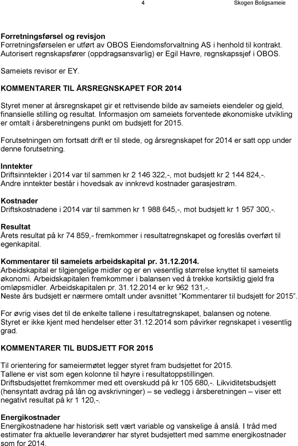 KOMMENTARER TIL ÅRSREGNSKAPET FOR 2014 Styret mener at årsregnskapet gir et rettvisende bilde av sameiets eiendeler og gjeld, finansielle stilling og resultat.