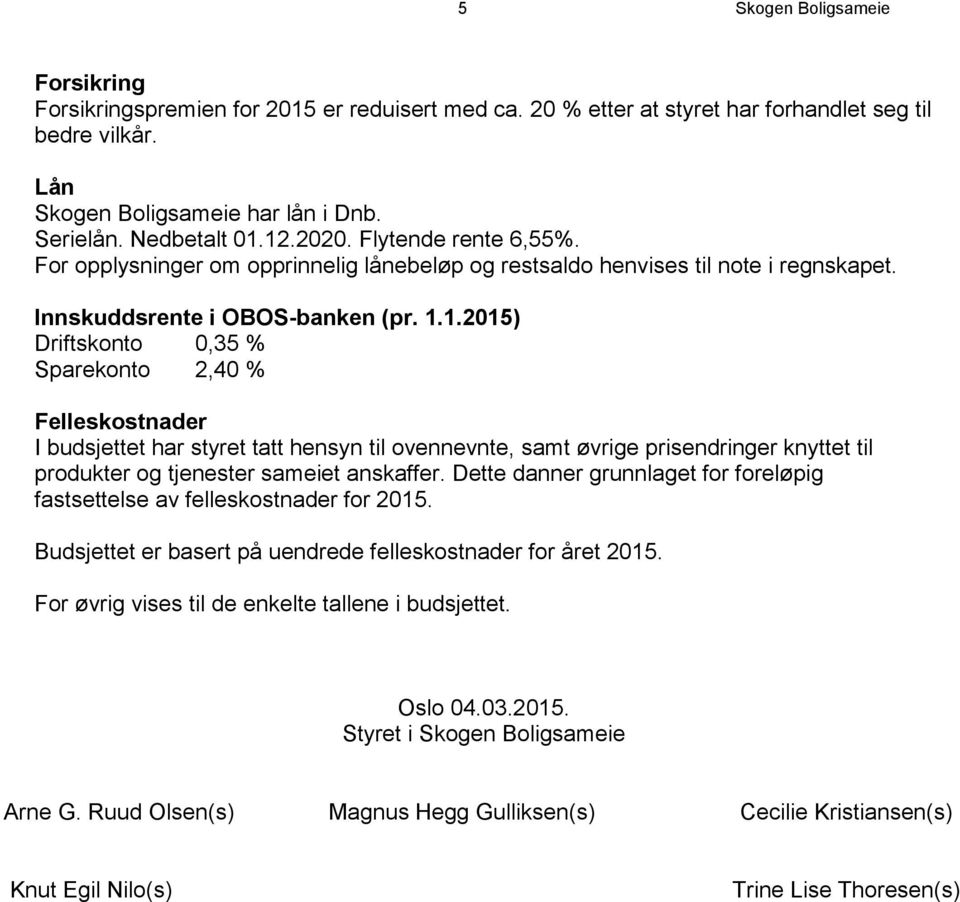 Dette danner grunnlaget for foreløpig fastsettelse av felleskostnader for 2015. Budsjettet er basert på uendrede felleskostnader for året 2015. For øvrig vises til de enkelte tallene i budsjettet.