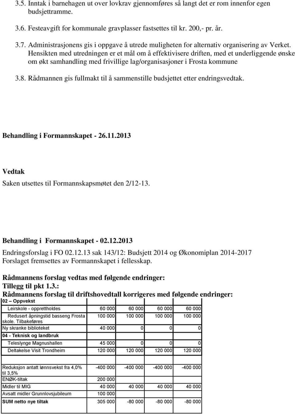 Hensikten med utredningen er et mål om å effektivisere driften, med et underliggende ønske om økt samhandling med frivillige lag/organisasjoner i Frosta kommune 3.8.