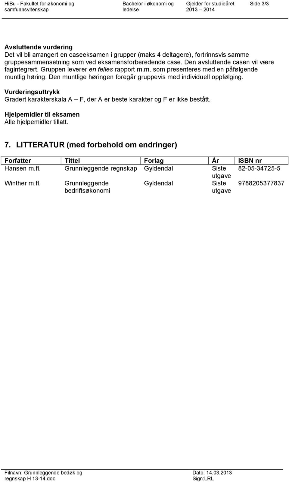 Den muntlige høringen foregår gruppevis med individuell oppfølging. Vurderingsuttrykk Gradert karakterskala A F, der A er beste karakter og F er ikke bestått.