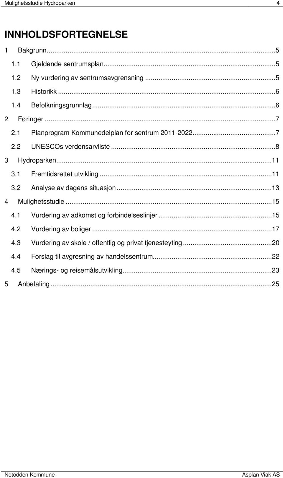 1 Fremtidsrettet utvikling...11 3.2 Analyse av dagens situasjon...13 4 Mulighetsstudie...15 4.1 Vurdering av adkomst og forbindelseslinjer...15 4.2 Vurdering av boliger.