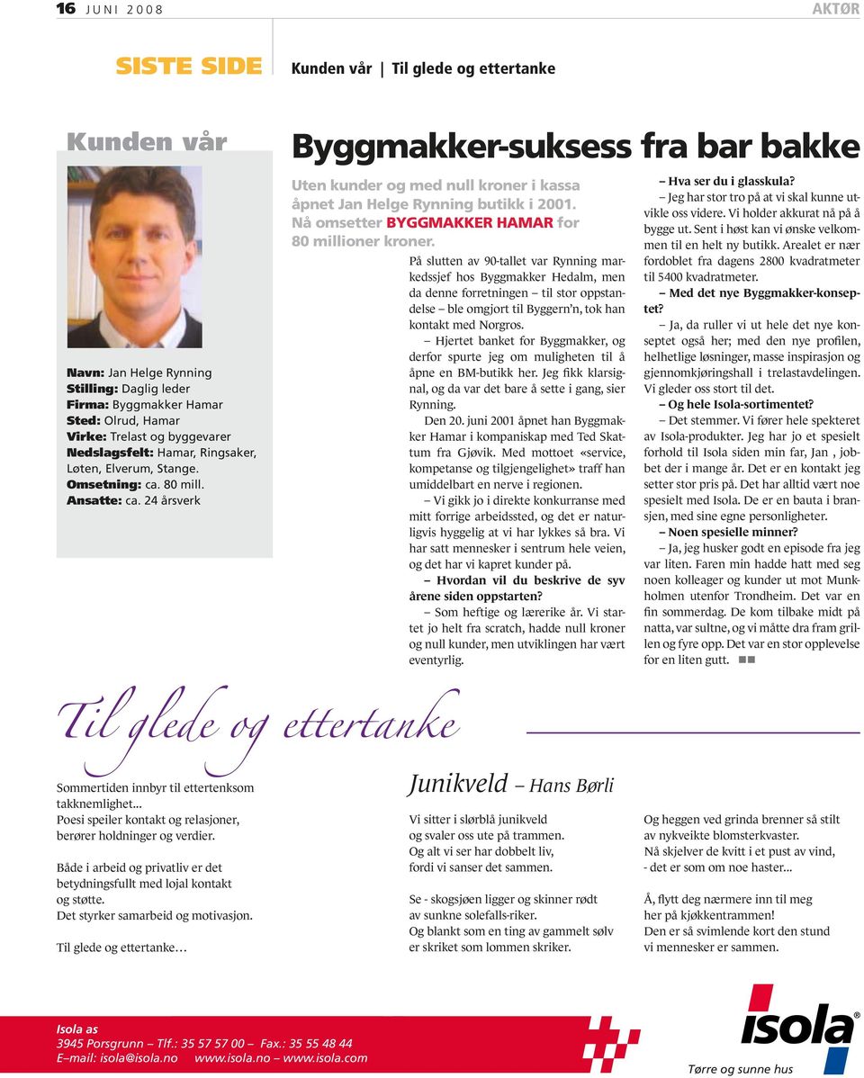 24 årsverk Byggmakker-suksess fra bar bakke Uten kunder og med null kroner i kassa åpnet Jan Helge Rynning butikk i 2001. Nå omsetter Byggmakker Hamar for 80 millioner kroner.