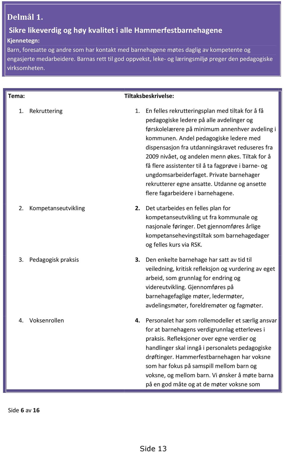 En felles rekrutteringsplan med tiltak for å få pedagogiske ledere på alle avdelinger og førskolelærere på minimum annenhver avdeling i kommunen.