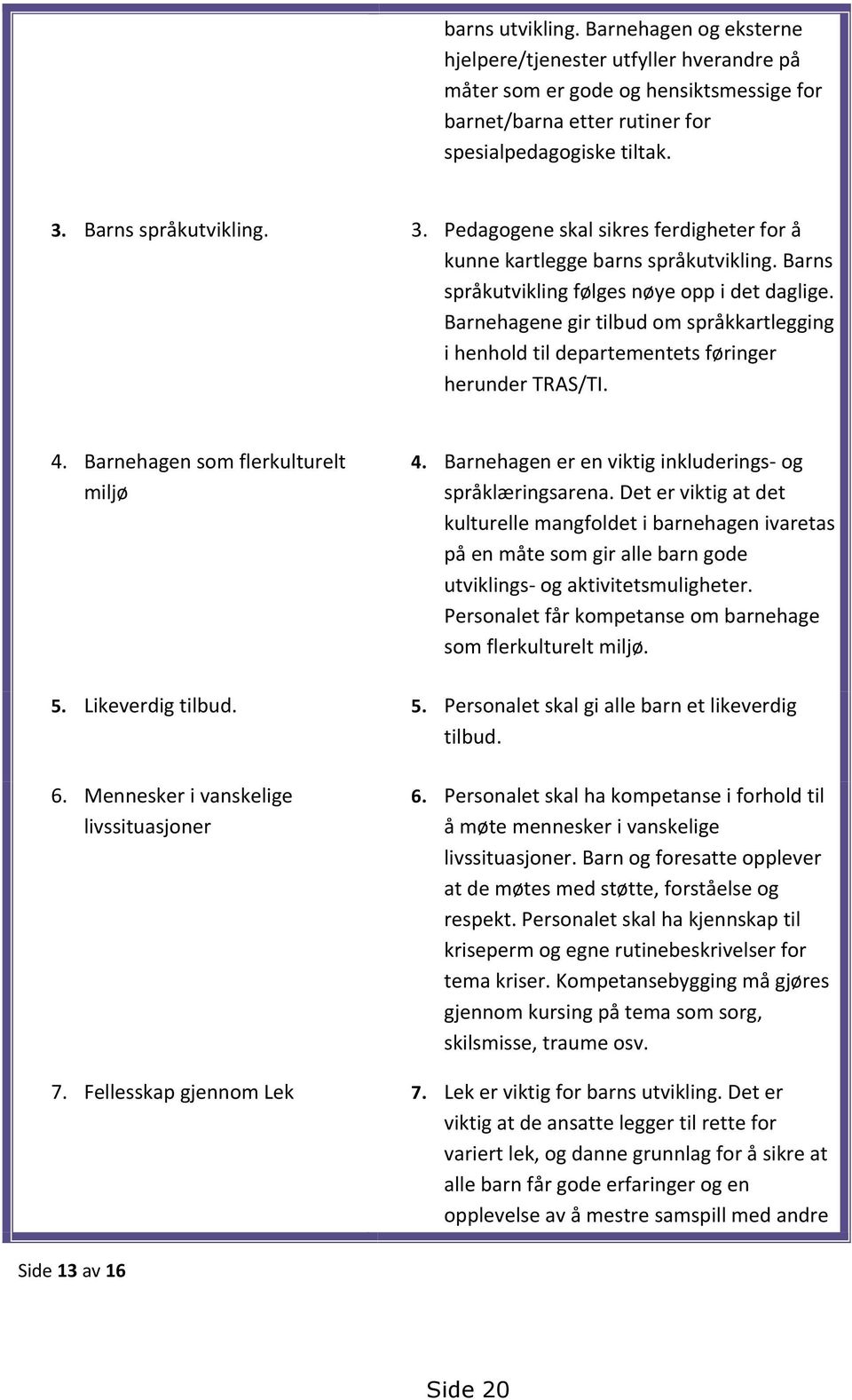 Barnehagene gir tilbud om språkkartlegging i henhold til departementets føringer herunder TRAS/TI. 4. Barnehagen som flerkulturelt miljø 4. Barnehagen er en viktig inkluderings- og språklæringsarena.