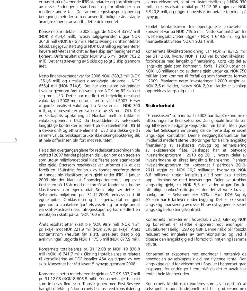 Konsernets inntekter i 2008 utgjorde NOK 4 339,7 mill (NOK 3 454,4 mill), hvorav salgsgevinster utgjør NOK 304,9 mill (NOK 87,6 mill). Netto økning i driftsinntekter (ekskl.