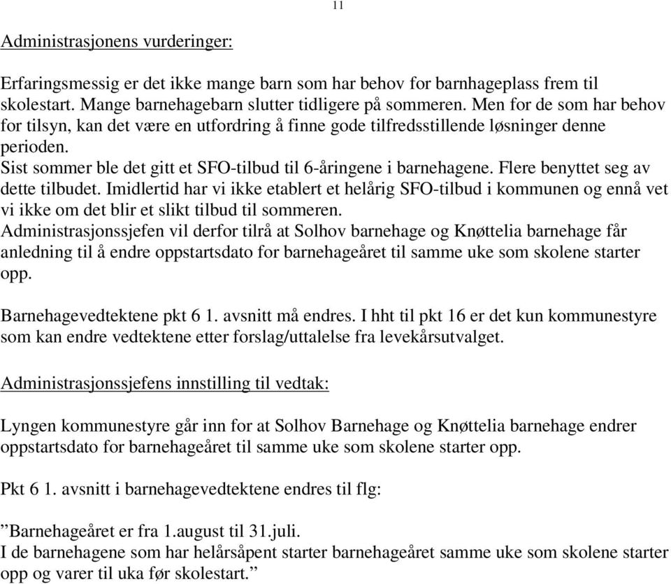 Flere benyttet seg av dette tilbudet. Imidlertid har vi ikke etablert et helårig SFO-tilbud i kommunen og ennå vet vi ikke om det blir et slikt tilbud til sommeren.