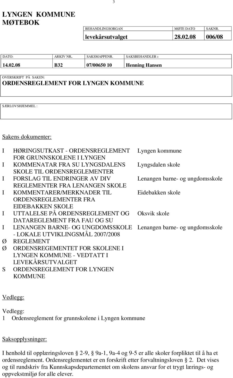 08 B32 07/00650 10 Henning Hansen OVERSKRIFT PÅ SAKEN: ORDENSREGLEMENT FOR LYNGEN KOMMUNE SÆRLOVSHJEMMEL : Sakens dokumenter: I I I I I I Ø Ø S HØRINGSUTKAST - ORDENSREGLEMENT FOR GRUNNSKOLENE I